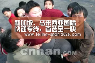 新加坡、马来西亚国际快递专线,首选全一快递|乐竞体育(图1) 乐竞体育网页版