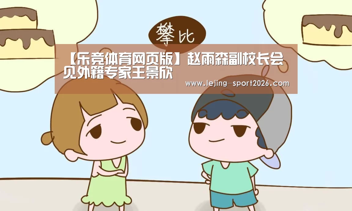 【乐竞体育网页版】赵雨森副校长会见外籍专家王景欣(图4) 乐竞体育官方网站