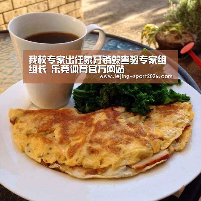 我校专家出任象牙销毁查验专家组组长_乐竞体育官方网站(图3) 乐竞体育官网