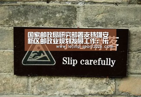 国家邮政局研究部署支持雄安新区邮政业规划发展工作:乐竞体育(图3) 乐竞体育官网