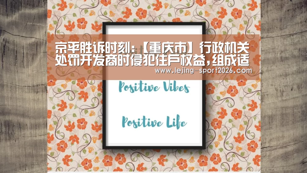 京平胜诉时刻:【重庆市】行政机关处罚开发商时侵犯住户权益,组成适用执法错误_乐竞体育(图6) 乐竞体育官方网站